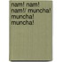 Nam! Nam! Nam!/ Muncha! Muncha! Muncha!