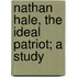 Nathan Hale, The Ideal Patriot; A Study