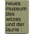 Neues Museum Des Witzes Und Der Laune :