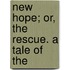 New Hope; Or, The Rescue. A Tale Of The