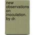 New Observations On Inoculation. By Dr.