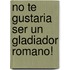 No Te Gustaria Ser un Gladiador Romano!