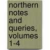 Northern Notes And Queries, Volumes 1-4 by Unknown