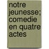 Notre Jeunesse; Comedie En Quatre Actes