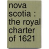 Nova Scotia : The Royal Charter Of 1621 by Nova Scotia Charter
