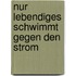 Nur Lebendiges schwimmt gegen den Strom