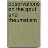 Observations On The Gout And Rheumatism door Onbekend