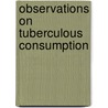 Observations On Tuberculous Consumption door John Shaw Campbell
