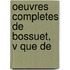 Oeuvres Completes De Bossuet,  V Que De