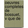 Oeuvres Completes De Bossuet,  V Que De door Jacques B�Nigne Bossuet