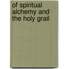 Of Spiritual Alchemy And The Holy Grail by Professor Arthur Edward Waite