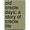 Old Creole Days; A Story Of Creole Life door George Washington Cable