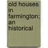 Old Houses In Farmington; An Historical