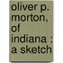 Oliver P. Morton, Of Indiana : A Sketch
