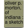 Oliver P. Morton, Of Indiana : A Sketch door Oliver Perry Morton