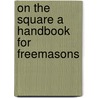 On The Square A Handbook For Freemasons door William Hy Beable