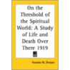 On The Threshold Of The Spiritual World door Horatio W. Dresser