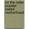 On the Roller Coaster Called Motherhood door Janene Wolsey Baadsgaard