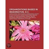 Organizations Based in Washington, D.C. by Books Llc