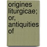 Origines Liturgicae; Or, Antiquities Of door William Palmer