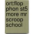 Ort:flop Phon St5 More Mr Scroop School