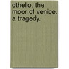Othello, The Moor Of Venice. A Tragedy. by Unknown