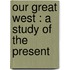 Our Great West : A Study Of The Present