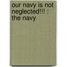 Our Navy Is Not Neglected!!! : The Navy by Unknown