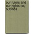 Our Rulers And Our Rights: Or, Outlines