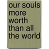 Our Souls More Worth Than All The World by Unknown