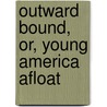 Outward Bound, Or, Young America Afloat by Professor Oliver Optic