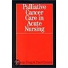 Palliative Cancer Care In Acute Nursing door Paul Christie