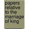 Papers Relative To The Marriage Of King by James T. Gibson 1799-1886 Craig