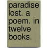 Paradise Lost. A Poem. In Twelve Books. by John John Milton