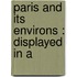 Paris And Its Environs : Displayed In A