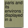 Paris And Its Environs : Displayed In A by Charles Heath