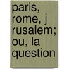 Paris, Rome, J Rusalem; Ou, La Question door Onbekend