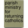 Parish Ministry for Returning Catholics door Patricia Barbernitz