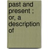 Past And Present ; Or, A Description Of door Onbekend