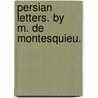 Persian Letters. By  M. De Montesquieu. door Charles de Secondat