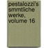 Pestalozzi's Smmtliche Werke, Volume 16