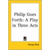 Philip Goes Forth: A Play In Three Acts door George Kelly