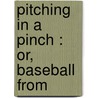 Pitching In A Pinch : Or, Baseball From by Unknown