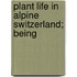 Plant Life In Alpine Switzerland; Being