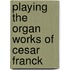 Playing The Organ Works Of Cesar Franck