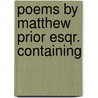 Poems By Matthew Prior Esqr. Containing door Onbekend