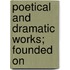 Poetical And Dramatic Works; Founded On