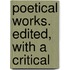 Poetical Works. Edited, With A Critical