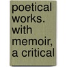 Poetical Works. With Memoir, A Critical door George Gilfillan