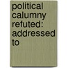 Political Calumny Refuted: Addressed To door Professor John Black
